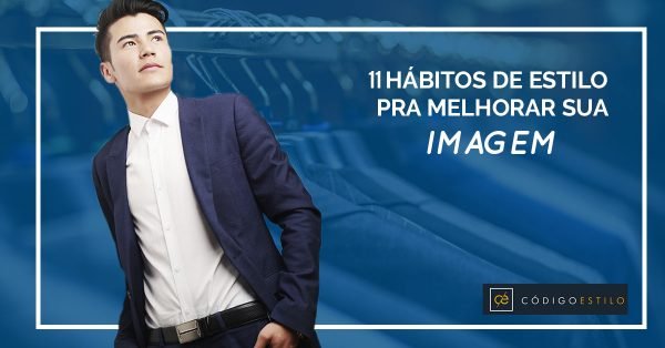 11 Hábitos de estilo que você deve implementar para melhorar a sua imagem